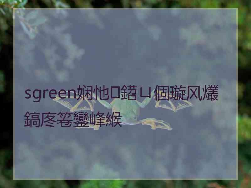 sgreen娴忚鍣ㄩ個璇风爜鎬庝箞鑾峰緱