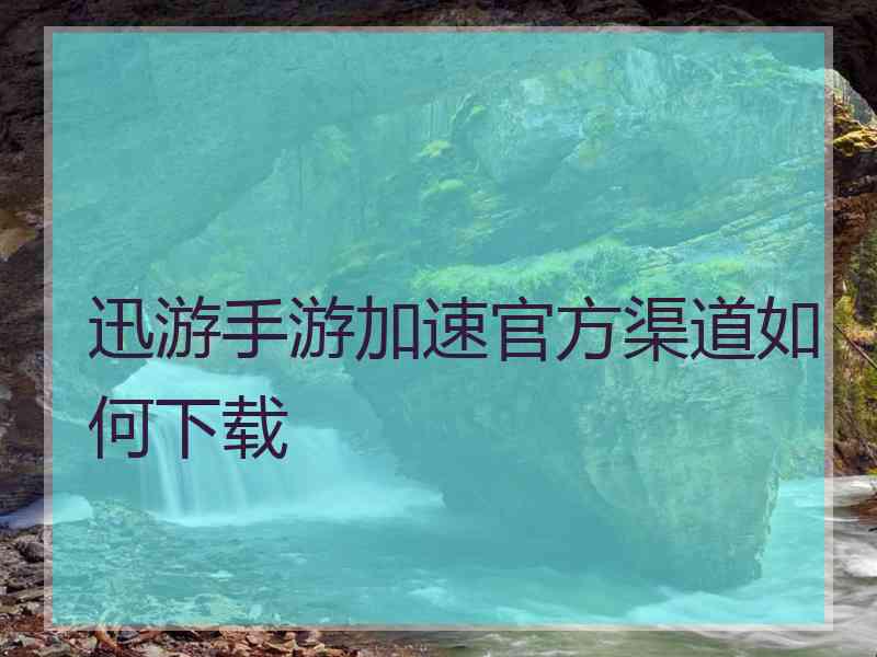 迅游手游加速官方渠道如何下载