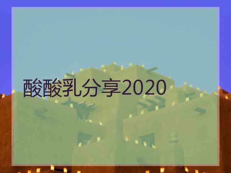 酸酸乳分享2020