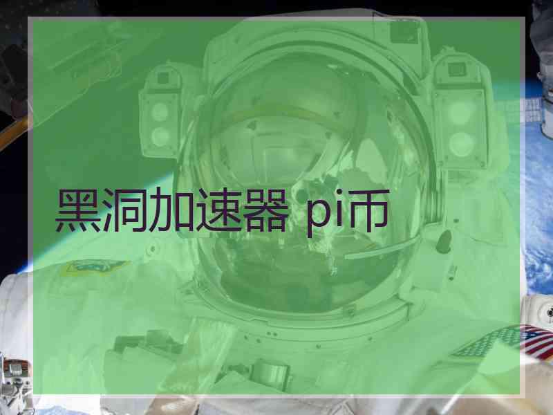 黑洞加速器 pi币