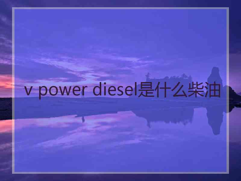 v power diesel是什么柴油