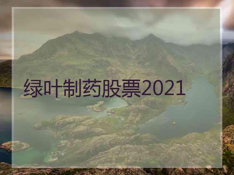 绿叶制药股票2021