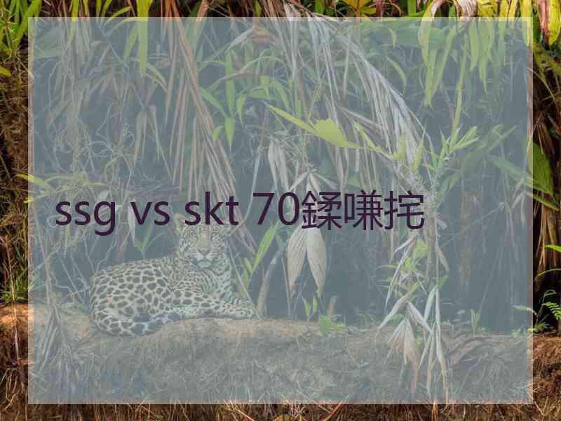 ssg vs skt 70鍒嗛挓