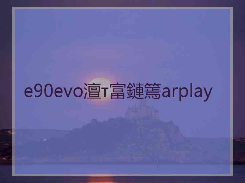 e90evo澶т富鏈篶arplay