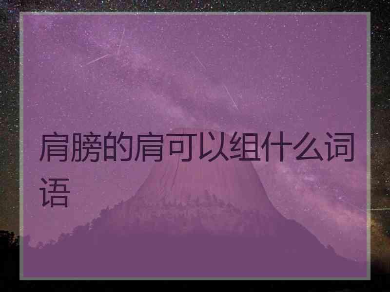 肩膀的肩可以组什么词语